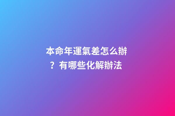 本命年運氣差怎么辦？有哪些化解辦法